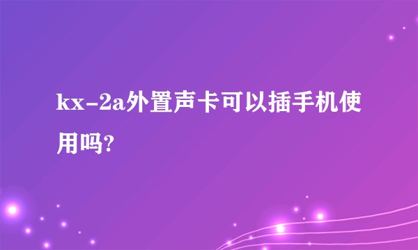 kx-2a外置声卡可以插手机使用吗?