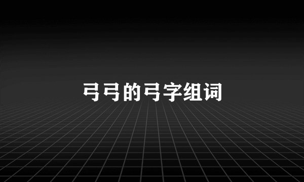 弓弓的弓字组词