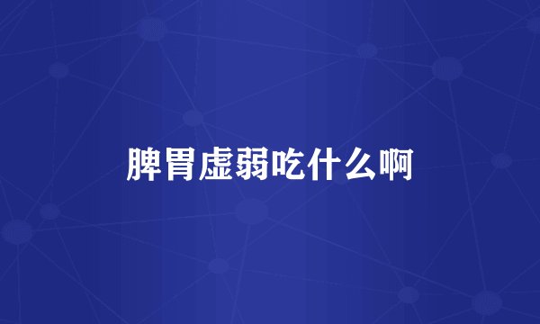 脾胃虚弱吃什么啊