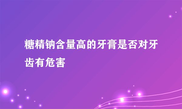 糖精钠含量高的牙膏是否对牙齿有危害
