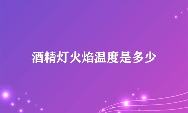 酒精灯火焰温度是多少