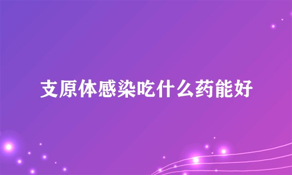 支原体感染吃什么药能好