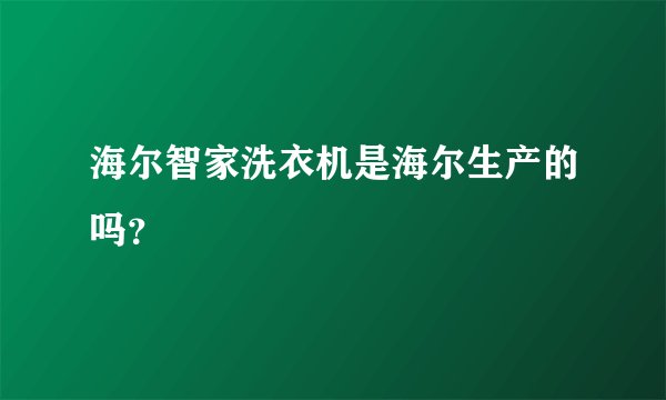 海尔智家洗衣机是海尔生产的吗？