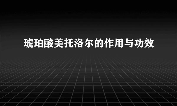 琥珀酸美托洛尔的作用与功效