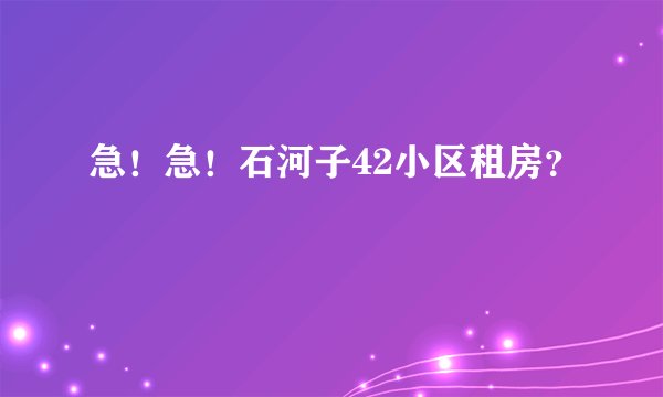 急！急！石河子42小区租房？