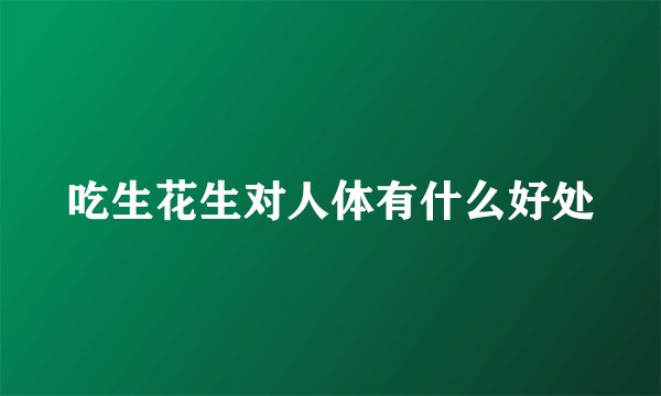 吃生花生对人体有什么好处