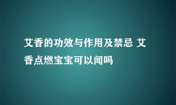 艾香的功效与作用及禁忌 艾香点燃宝宝可以闻吗