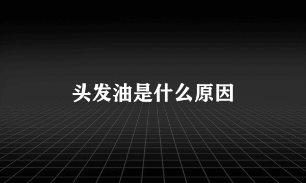 头发油是什么原因