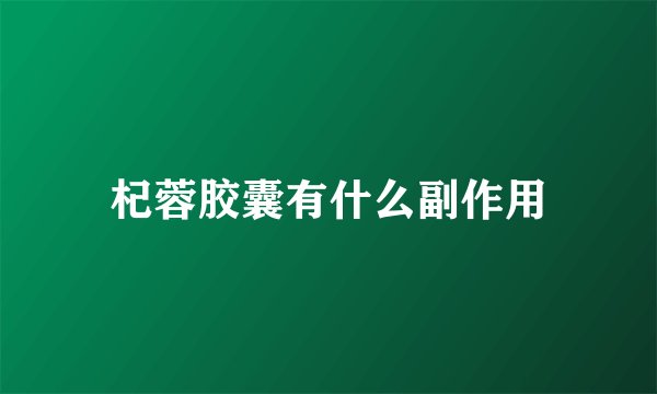 杞蓉胶囊有什么副作用