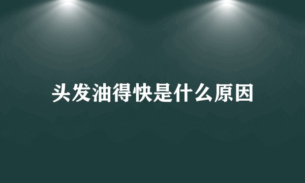 头发油得快是什么原因