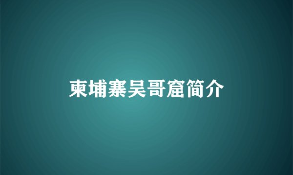 柬埔寨吴哥窟简介