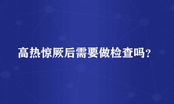 高热惊厥后需要做检查吗？