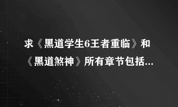 求《黑道学生6王者重临》和《黑道煞神》所有章节包括vip章节