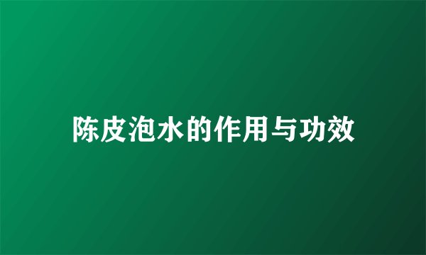 陈皮泡水的作用与功效