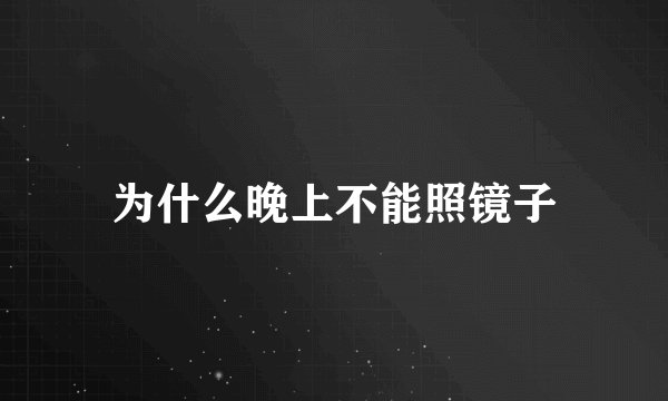 为什么晚上不能照镜子