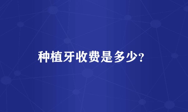 种植牙收费是多少？