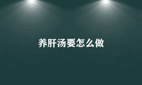 养肝汤要怎么做