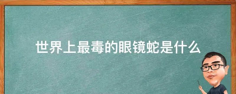 世界上最毒的眼镜蛇是什么