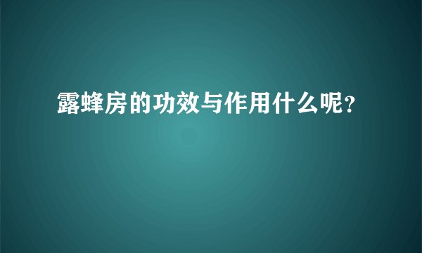 露蜂房的功效与作用什么呢？