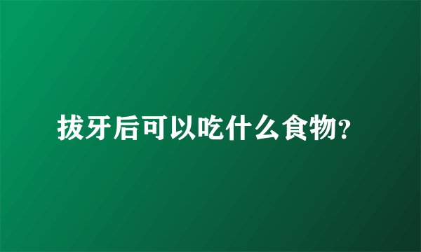 拔牙后可以吃什么食物？