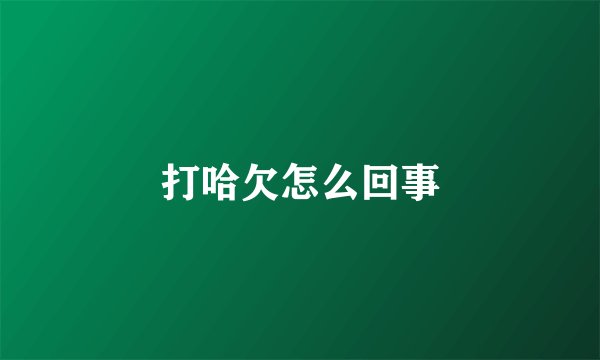 打哈欠怎么回事
