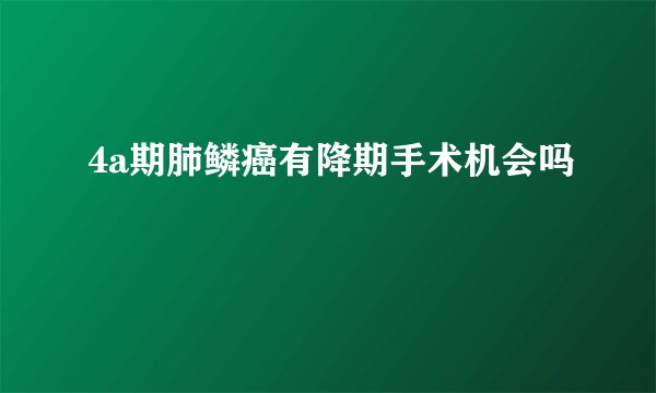 4a期肺鳞癌有降期手术机会吗
