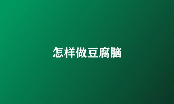 怎样做豆腐脑