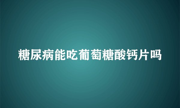 糖尿病能吃葡萄糖酸钙片吗
