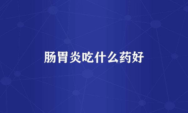 肠胃炎吃什么药好