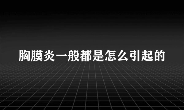 胸膜炎一般都是怎么引起的