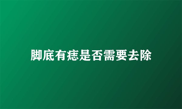脚底有痣是否需要去除