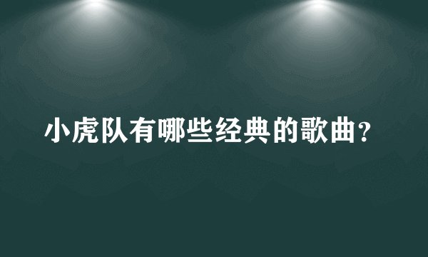 小虎队有哪些经典的歌曲？