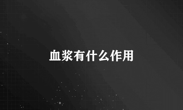 血浆有什么作用