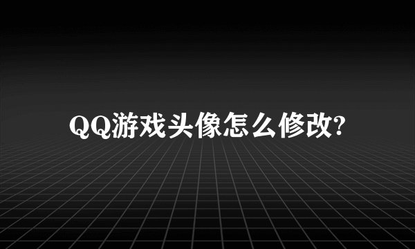 QQ游戏头像怎么修改?