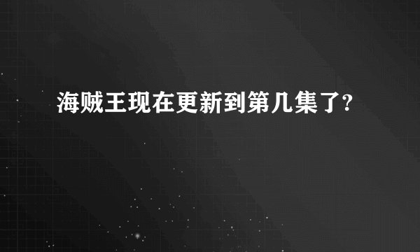 海贼王现在更新到第几集了?