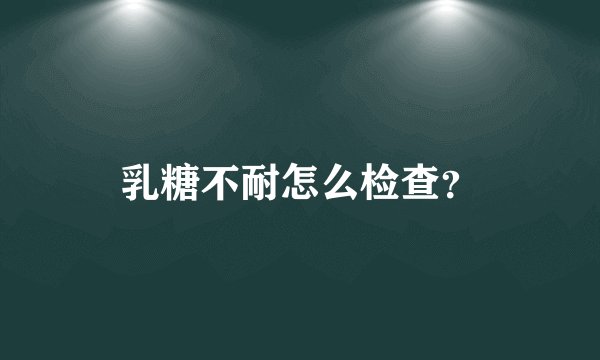 乳糖不耐怎么检查？