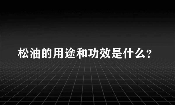 松油的用途和功效是什么？
