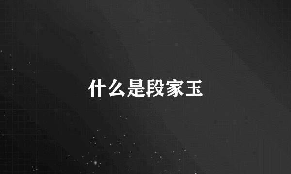 什么是段家玉