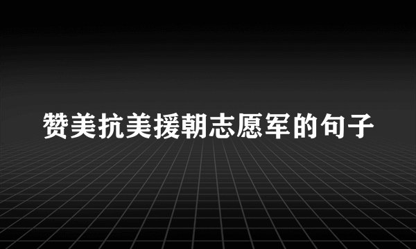 赞美抗美援朝志愿军的句子