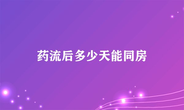 药流后多少天能同房