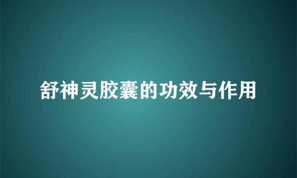 舒神灵胶囊的功效与作用