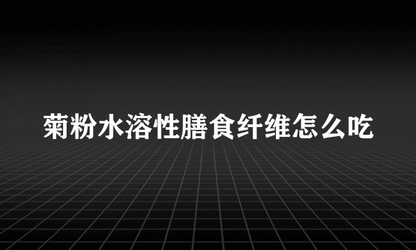 菊粉水溶性膳食纤维怎么吃