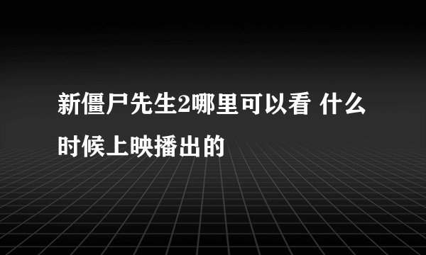 新僵尸先生2哪里可以看 什么时候上映播出的