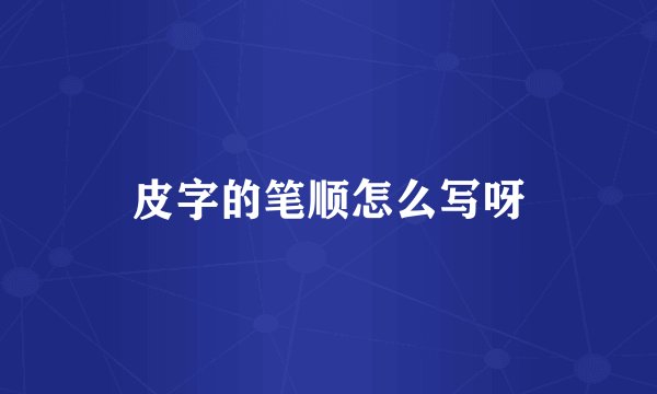 皮字的笔顺怎么写呀
