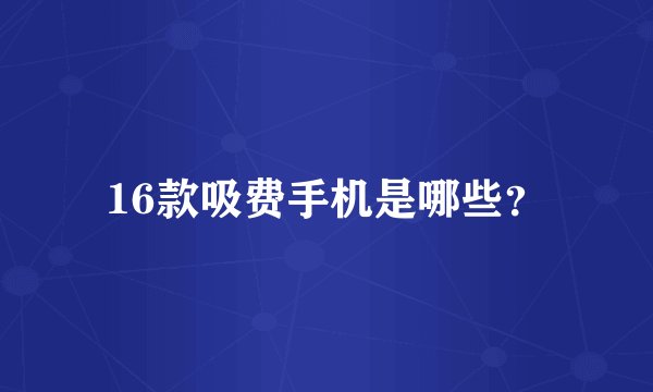 16款吸费手机是哪些？