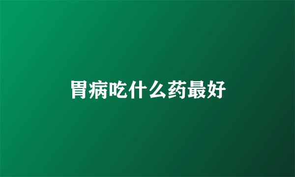 胃病吃什么药最好