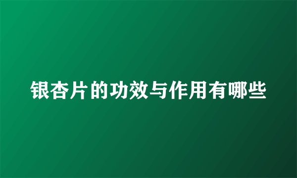 银杏片的功效与作用有哪些