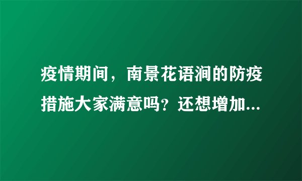 疫情期间，南景花语涧的防疫措施大家满意吗？还想增加哪些防疫措施？