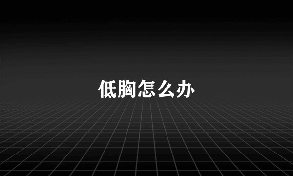 低胸怎么办