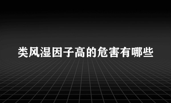 类风湿因子高的危害有哪些